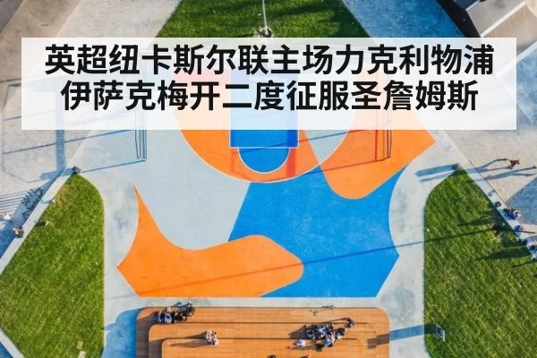 英超纽卡斯尔联主场力克利物浦 伊萨克梅开二度征服圣詹姆斯